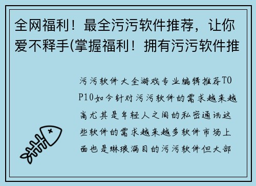 全网福利！最全污污软件推荐，让你爱不释手(掌握福利！拥有污污软件推荐，让你爱不释手)